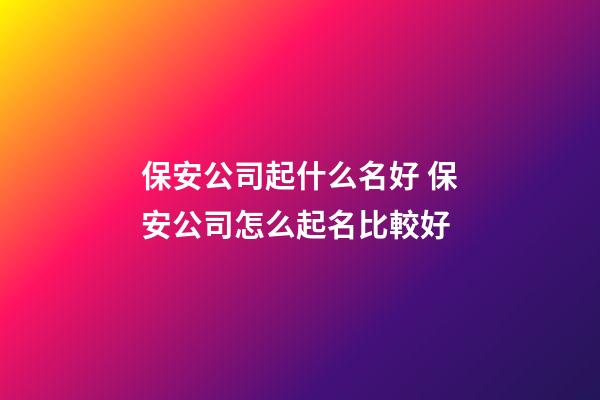 保安公司起什么名好 保安公司怎么起名比較好-第1張-公司起名-玄機(jī)派